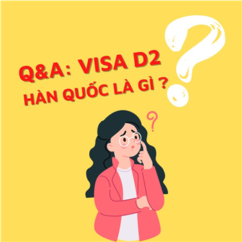 Q&A: Visa D2 Hàn Quốc là gì?